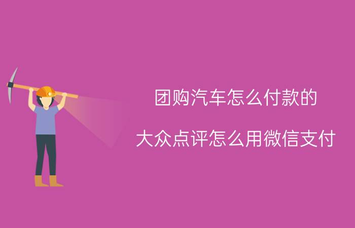 团购汽车怎么付款的 大众点评怎么用微信支付?大众点评微信支付使用教程？